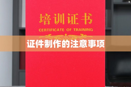 崇左证件制作的注意事项