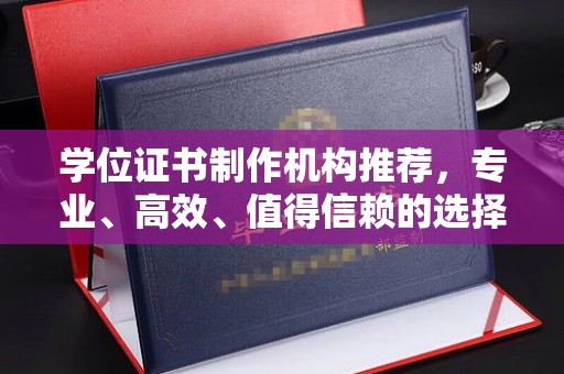 崇左学位证书制作机构推荐，专业、高效、值得信赖的选择