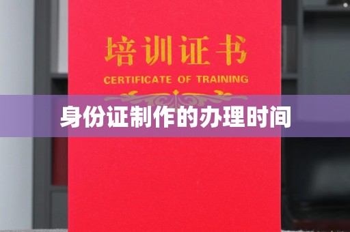 崇左身份证制作的办理时间
