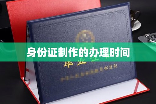 崇左身份证制作的办理时间