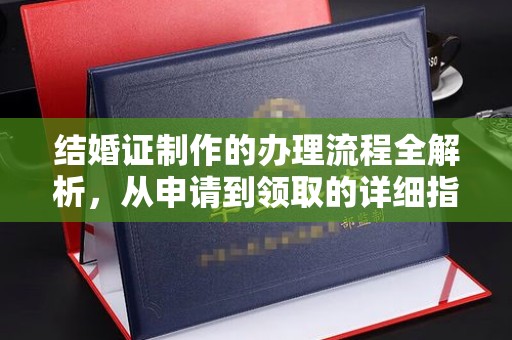 崇左结婚证制作的办理流程全解析，从申请到领取的详细指南