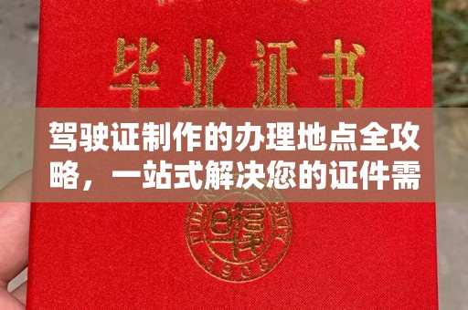崇左驾驶证制作的办理地点全攻略，一站式解决您的证件需求