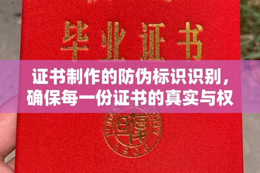 崇左证书制作的防伪标识识别，确保每一份证书的真实与权威