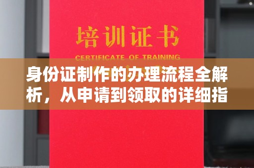 崇左身份证制作的办理流程全解析，从申请到领取的详细指南