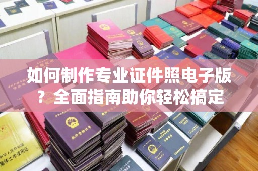 崇左如何制作专业证件照电子版？全面指南助你轻松搞定