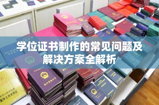 崇左学位证书制作的常见问题及解决方案全解析