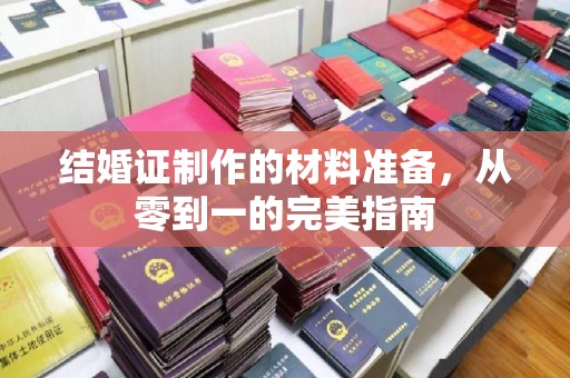 崇左结婚证制作的材料准备，从零到一的完美指南