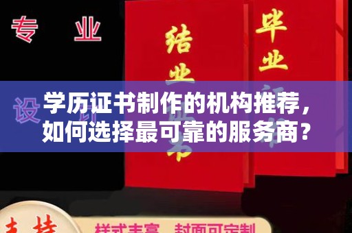 崇左学历证书制作的机构推荐，如何选择最可靠的服务商？