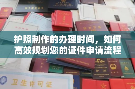 崇左护照制作的办理时间，如何高效规划您的证件申请流程