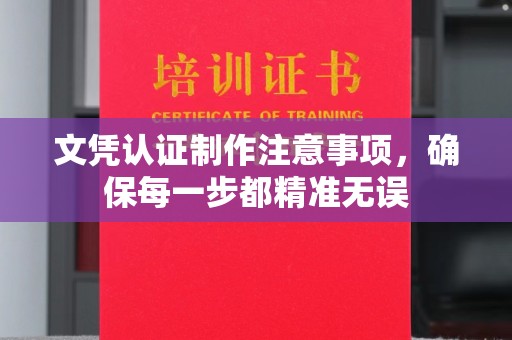 崇左文凭认证制作注意事项，确保每一步都精准无误