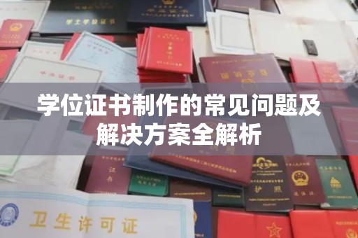崇左学位证书制作的常见问题及解决方案全解析