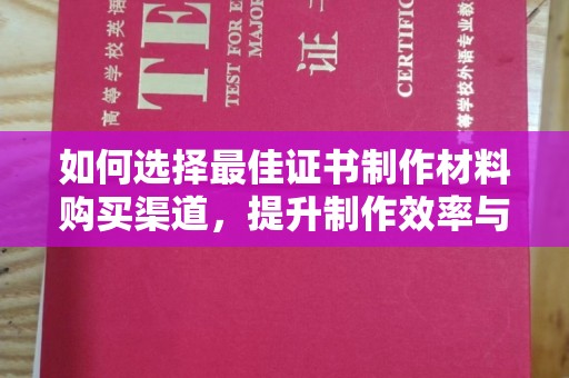 崇左如何选择最佳证书制作材料购买渠道，提升制作效率与质量