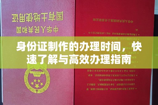 崇左身份证制作的办理时间，快速了解与高效办理指南