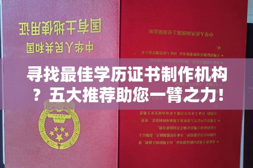 崇左寻找最佳学历证书制作机构？五大推荐助您一臂之力！