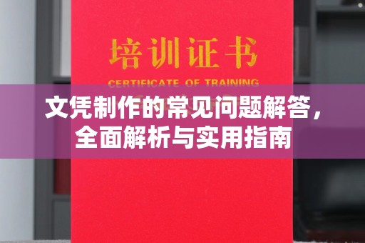 崇左文凭制作的常见问题解答，全面解析与实用指南