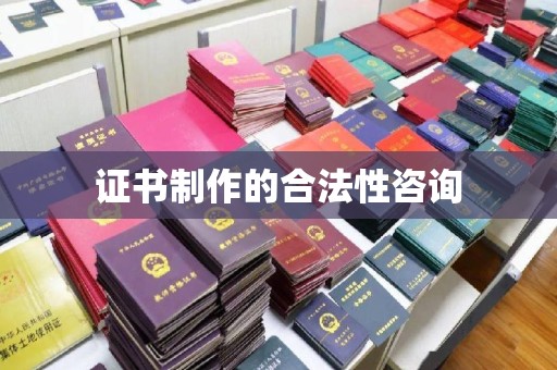 崇左证书制作的合法性咨询