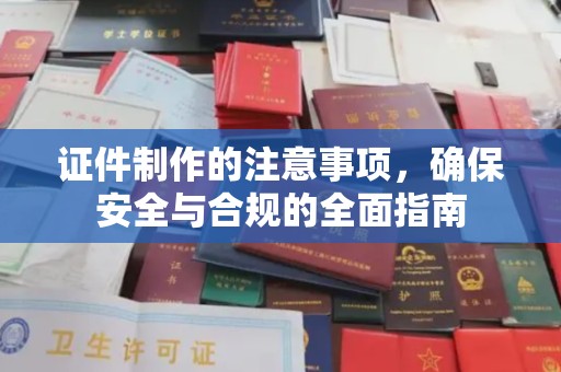 崇左证件制作的注意事项，确保安全与合规的全面指南