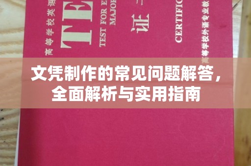 崇左文凭制作的常见问题解答，全面解析与实用指南