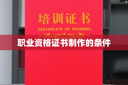 崇左职业资格证书制作的条件