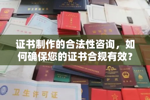 崇左证书制作的合法性咨询，如何确保您的证书合规有效？