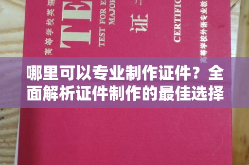 崇左哪里可以专业制作证件？全面解析证件制作的最佳选择