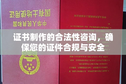 崇左证书制作的合法性咨询，确保您的证件合规与安全
