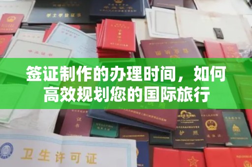 崇左签证制作的办理时间，如何高效规划您的国际旅行